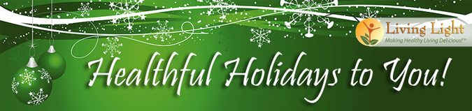 Healthful Holidays to You! -Living Light - Making Healthy Living Delicious!